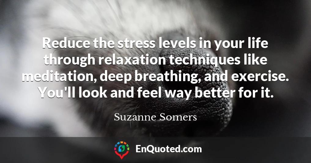 Reduce the stress levels in your life through relaxation techniques like meditation, deep breathing, and exercise. You'll look and feel way better for it.