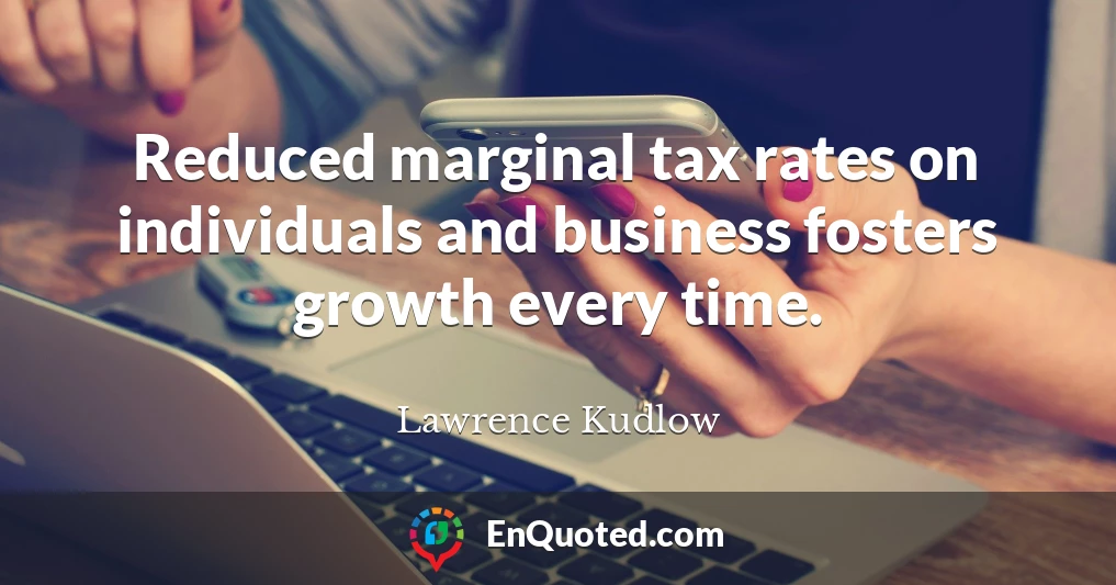 Reduced marginal tax rates on individuals and business fosters growth every time.