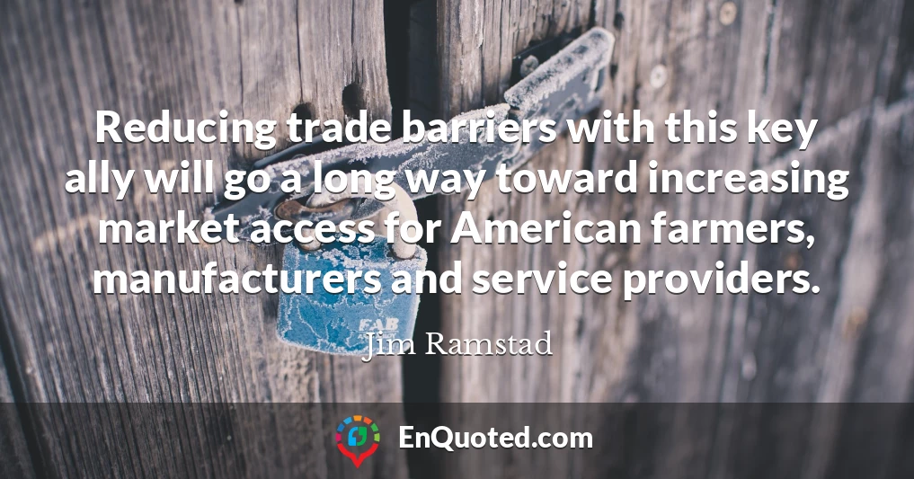 Reducing trade barriers with this key ally will go a long way toward increasing market access for American farmers, manufacturers and service providers.