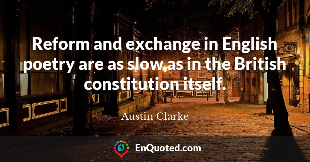 Reform and exchange in English poetry are as slow as in the British constitution itself.