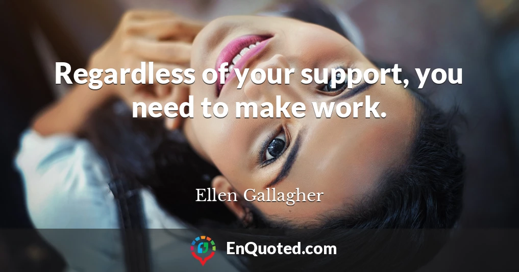 Regardless of your support, you need to make work.