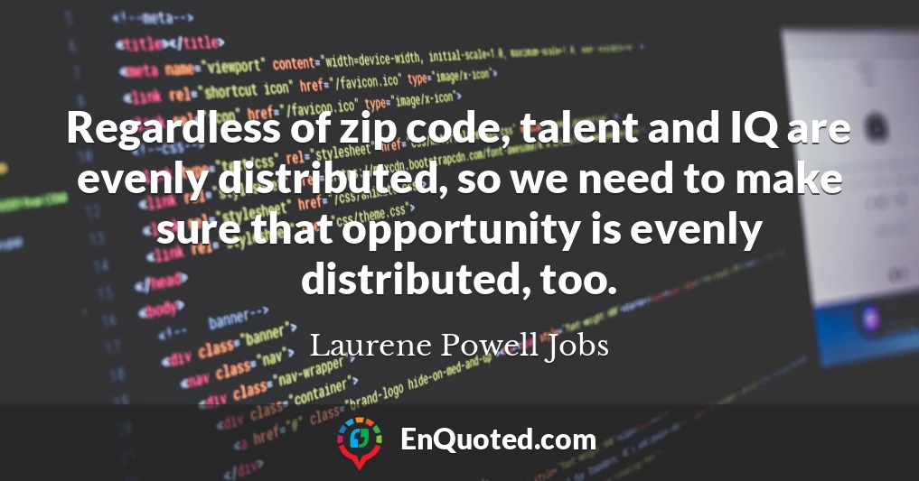 Regardless of zip code, talent and IQ are evenly distributed, so we need to make sure that opportunity is evenly distributed, too.