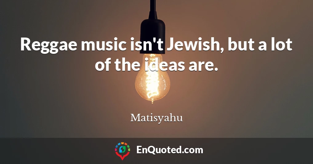 Reggae music isn't Jewish, but a lot of the ideas are.
