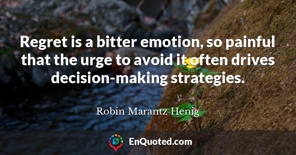 Regret is a bitter emotion, so painful that the urge to avoid it often drives decision-making strategies.