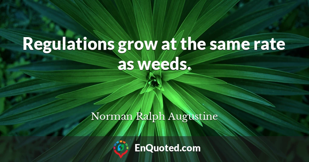 Regulations grow at the same rate as weeds.