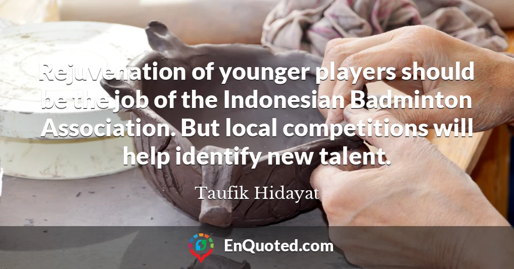 Rejuvenation of younger players should be the job of the Indonesian Badminton Association. But local competitions will help identify new talent.