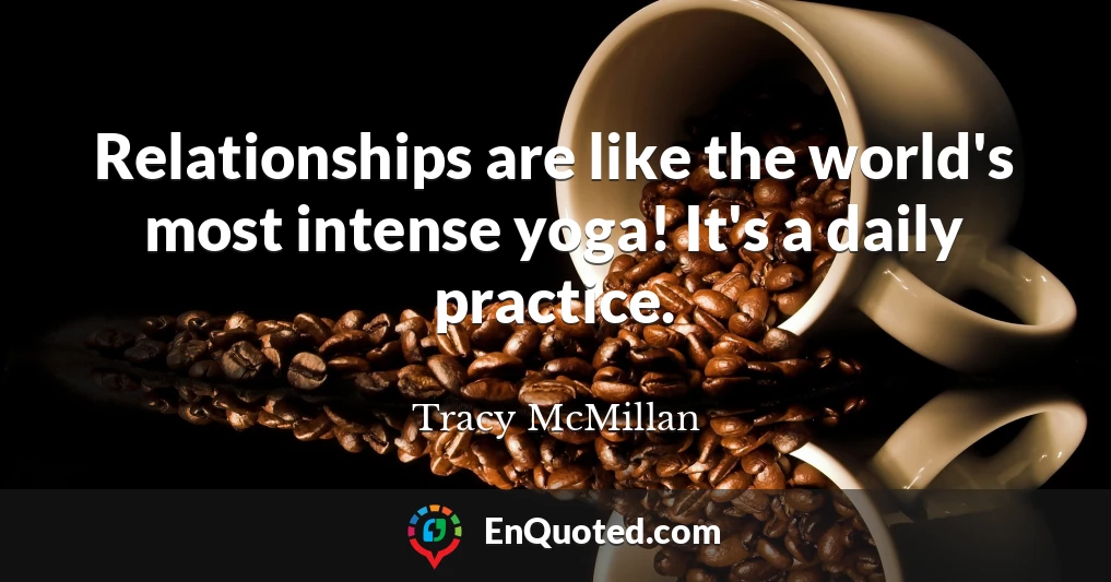 Relationships are like the world's most intense yoga! It's a daily practice.