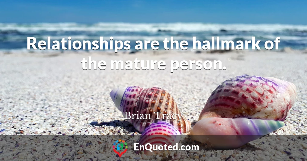 Relationships are the hallmark of the mature person.