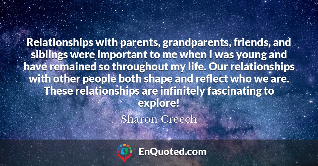 Relationships with parents, grandparents, friends, and siblings were important to me when I was young and have remained so throughout my life. Our relationships with other people both shape and reflect who we are. These relationships are infinitely fascinating to explore!