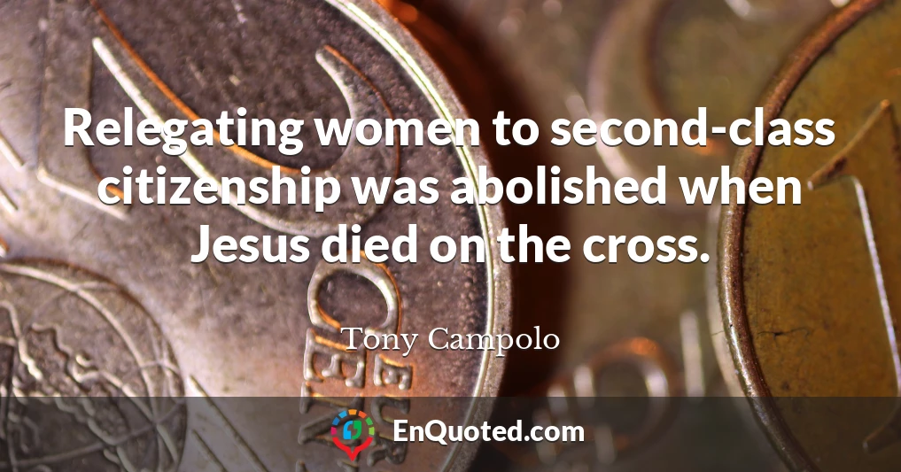 Relegating women to second-class citizenship was abolished when Jesus died on the cross.