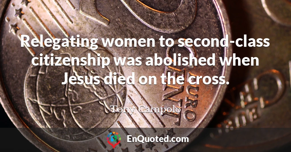 Relegating women to second-class citizenship was abolished when Jesus died on the cross.