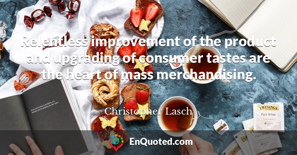Relentless improvement of the product and upgrading of consumer tastes are the heart of mass merchandising.