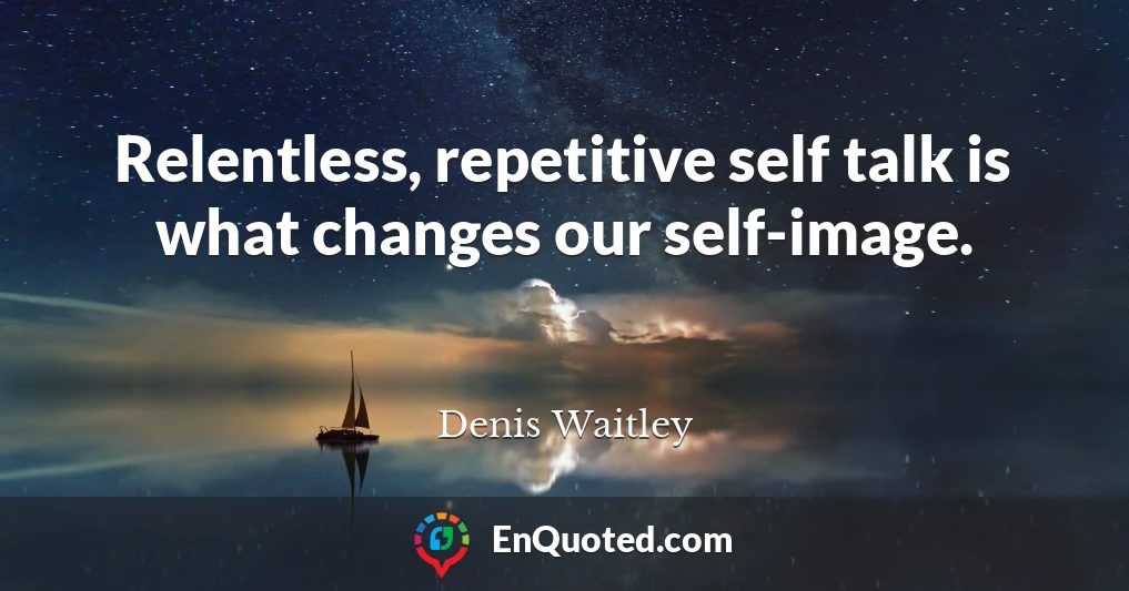Relentless, repetitive self talk is what changes our self-image.