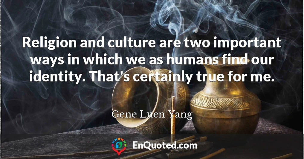 Religion and culture are two important ways in which we as humans find our identity. That's certainly true for me.