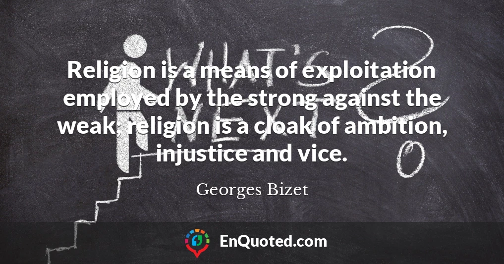 Religion is a means of exploitation employed by the strong against the weak; religion is a cloak of ambition, injustice and vice.