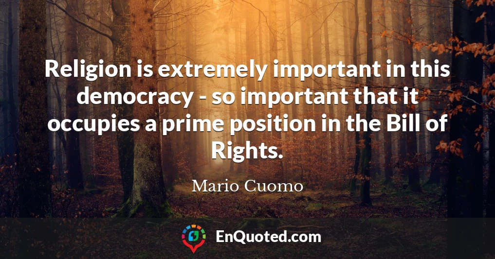 Religion is extremely important in this democracy - so important that it occupies a prime position in the Bill of Rights.