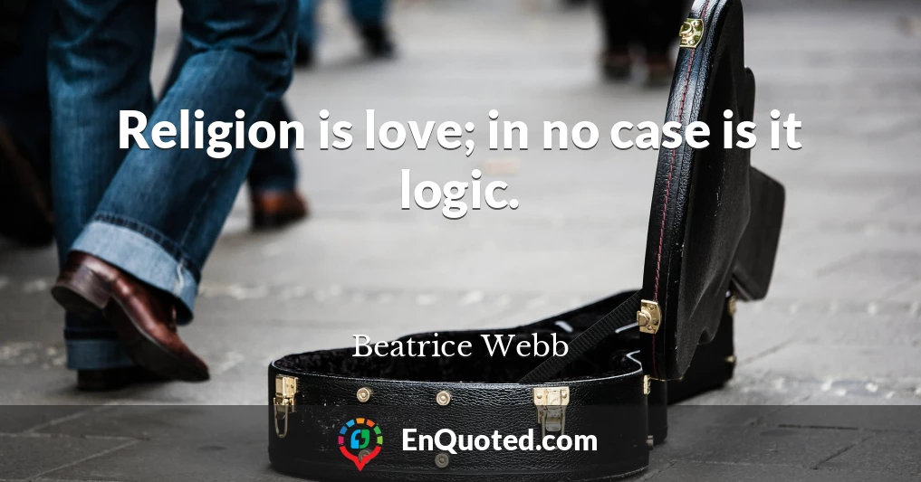Religion is love; in no case is it logic.