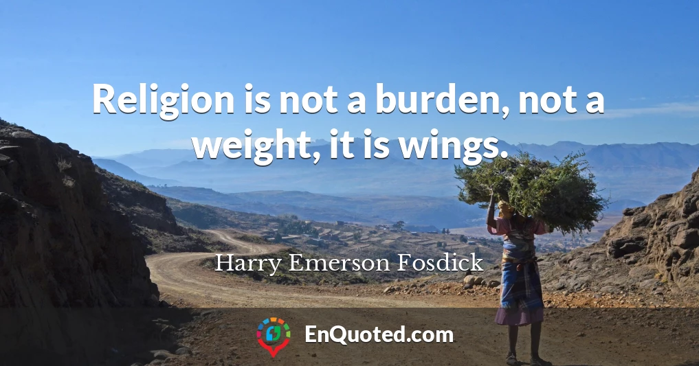 Religion is not a burden, not a weight, it is wings.