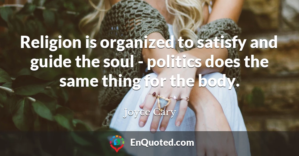 Religion is organized to satisfy and guide the soul - politics does the same thing for the body.