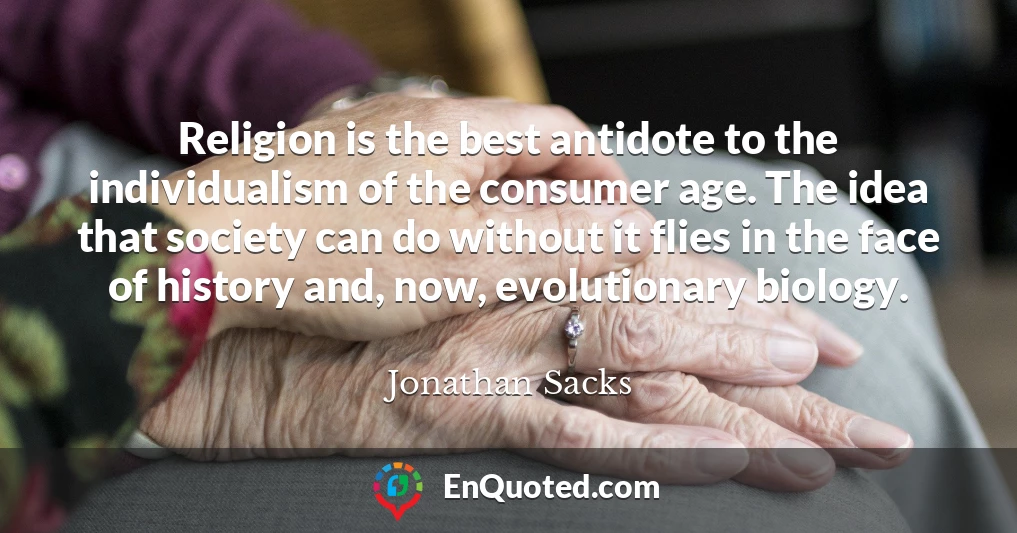 Religion is the best antidote to the individualism of the consumer age. The idea that society can do without it flies in the face of history and, now, evolutionary biology.