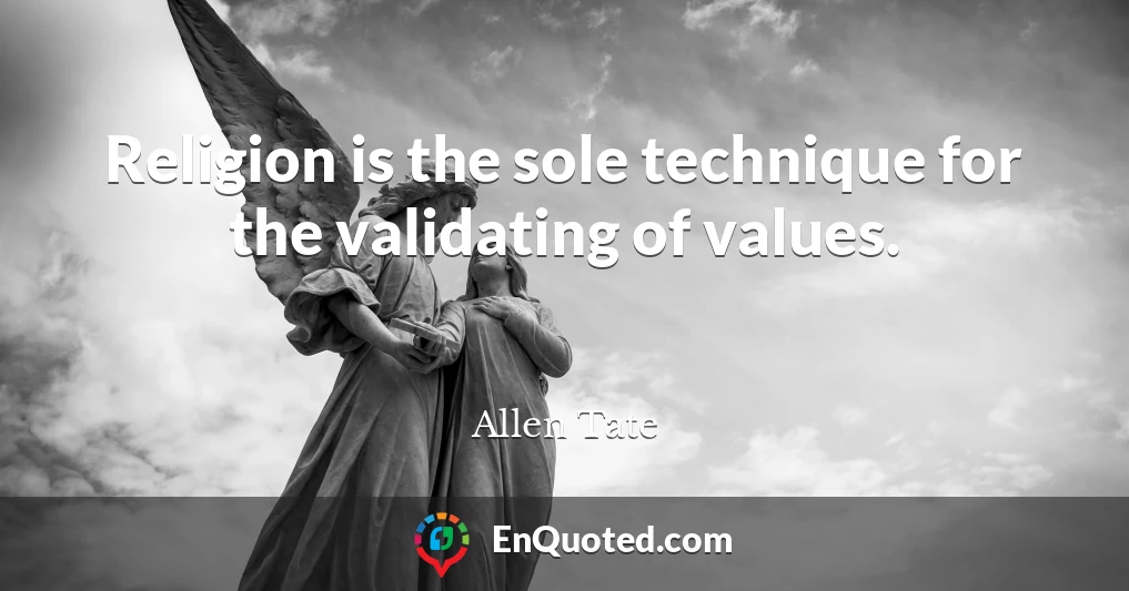 Religion is the sole technique for the validating of values.