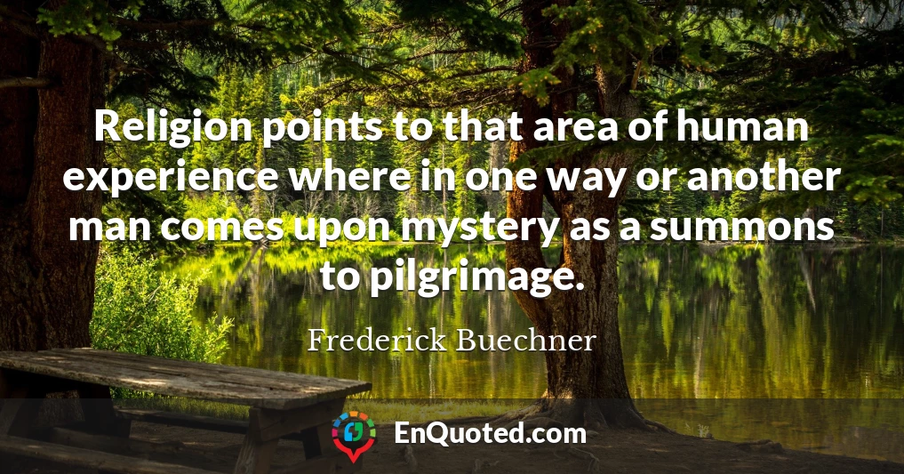 Religion points to that area of human experience where in one way or another man comes upon mystery as a summons to pilgrimage.