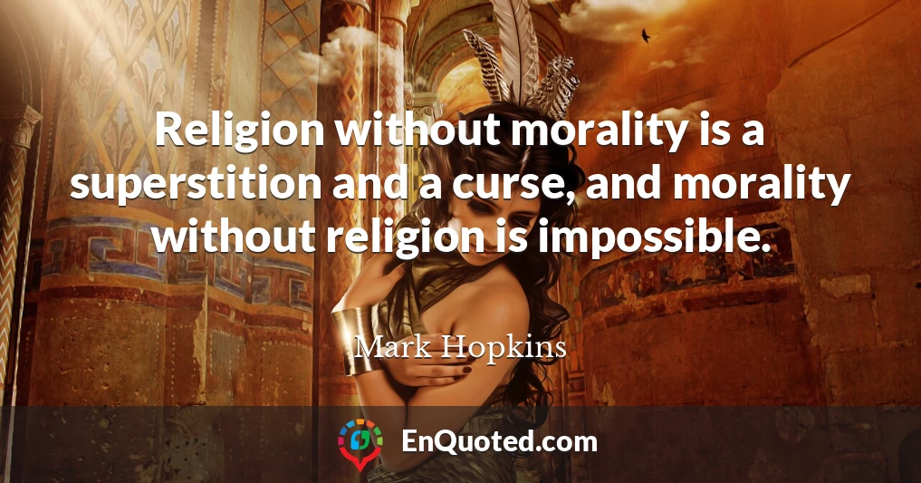 Religion without morality is a superstition and a curse, and morality without religion is impossible.