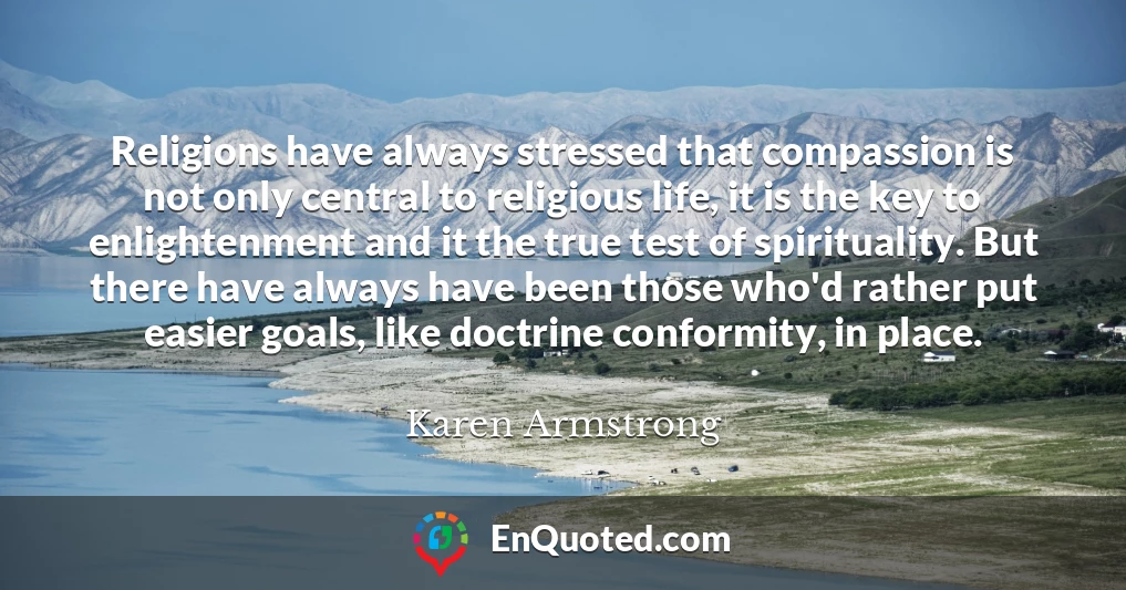 Religions have always stressed that compassion is not only central to religious life, it is the key to enlightenment and it the true test of spirituality. But there have always have been those who'd rather put easier goals, like doctrine conformity, in place.
