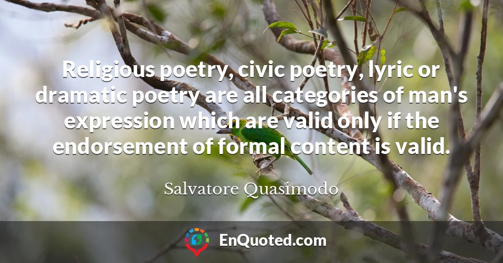 Religious poetry, civic poetry, lyric or dramatic poetry are all categories of man's expression which are valid only if the endorsement of formal content is valid.
