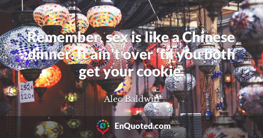 Remember, sex is like a Chinese dinner. It ain't over 'til you both get your cookie.