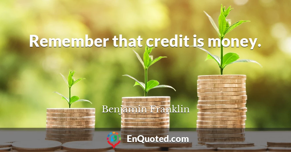 Remember that credit is money.