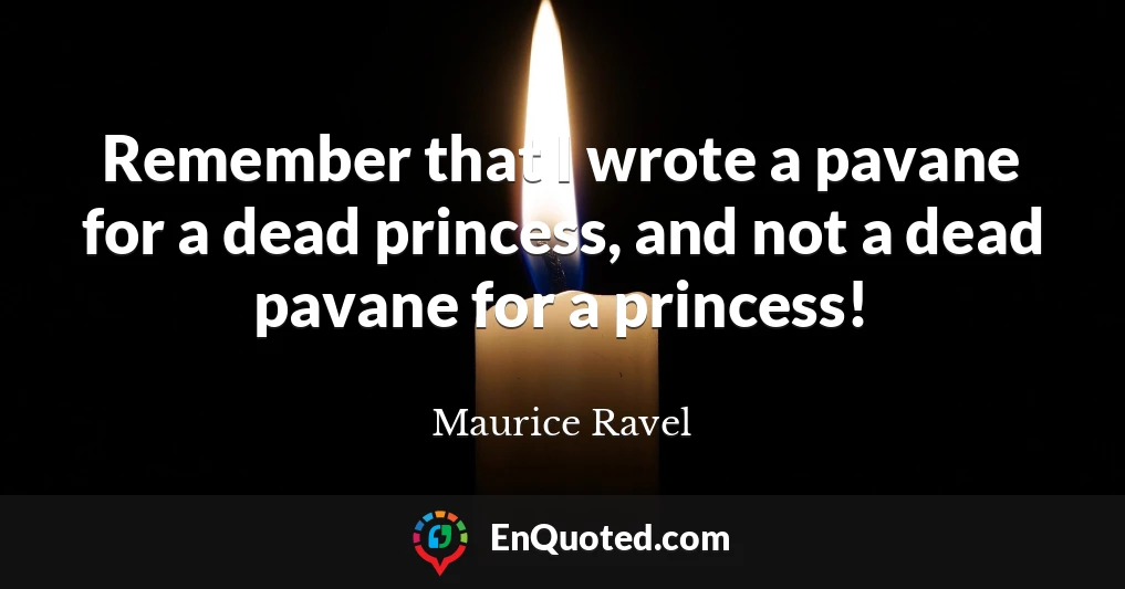 Remember that I wrote a pavane for a dead princess, and not a dead pavane for a princess!