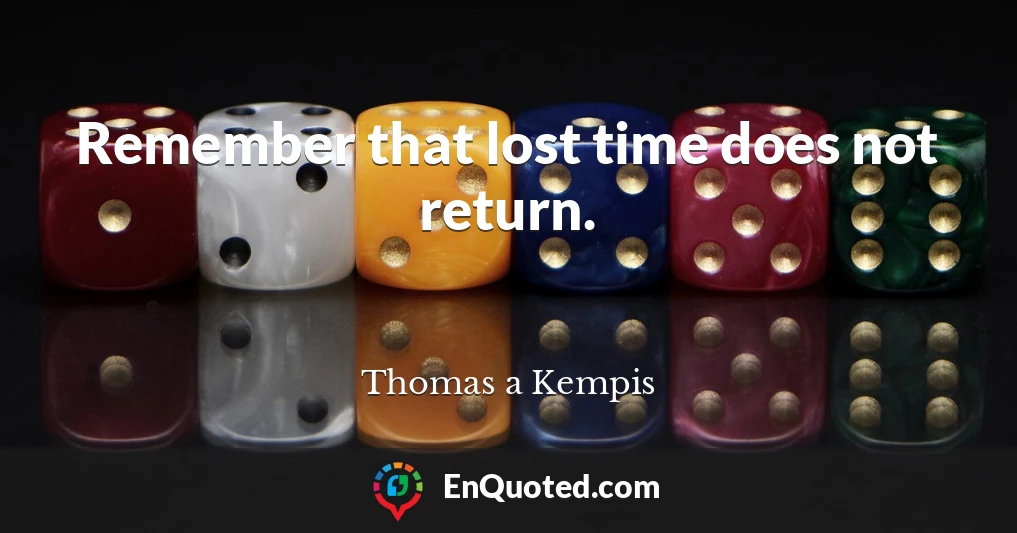 Remember that lost time does not return.