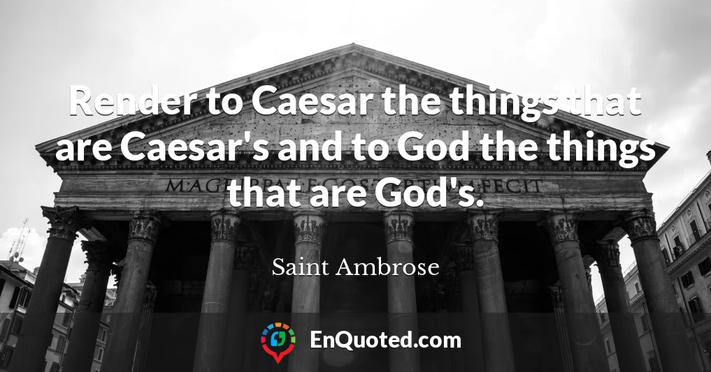 Render to Caesar the things that are Caesar's and to God the things that are God's.