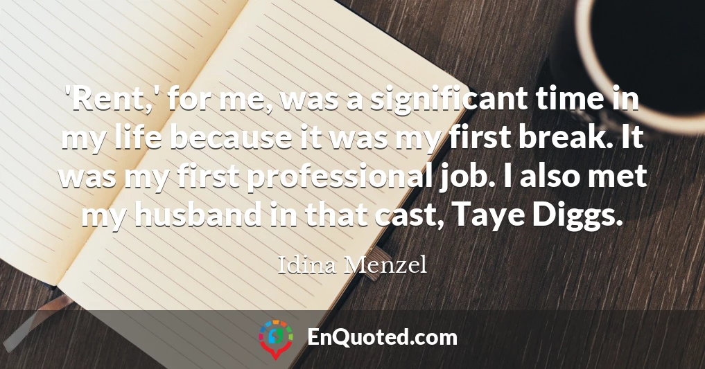 'Rent,' for me, was a significant time in my life because it was my first break. It was my first professional job. I also met my husband in that cast, Taye Diggs.