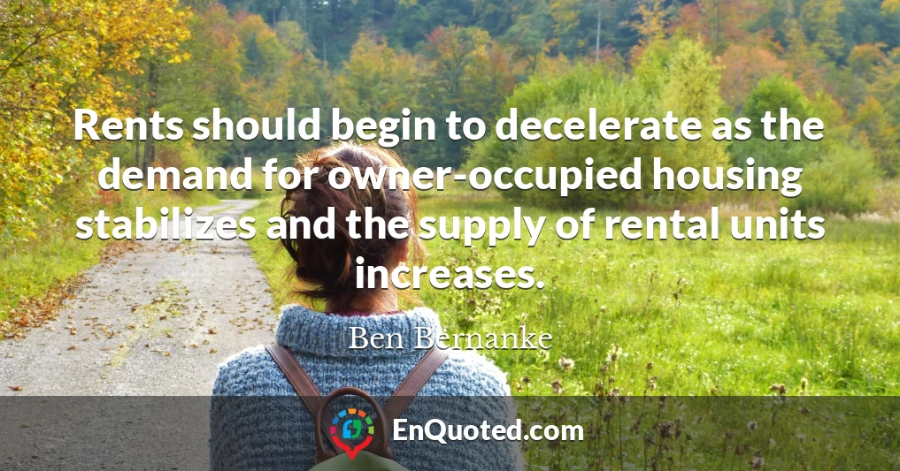 Rents should begin to decelerate as the demand for owner-occupied housing stabilizes and the supply of rental units increases.