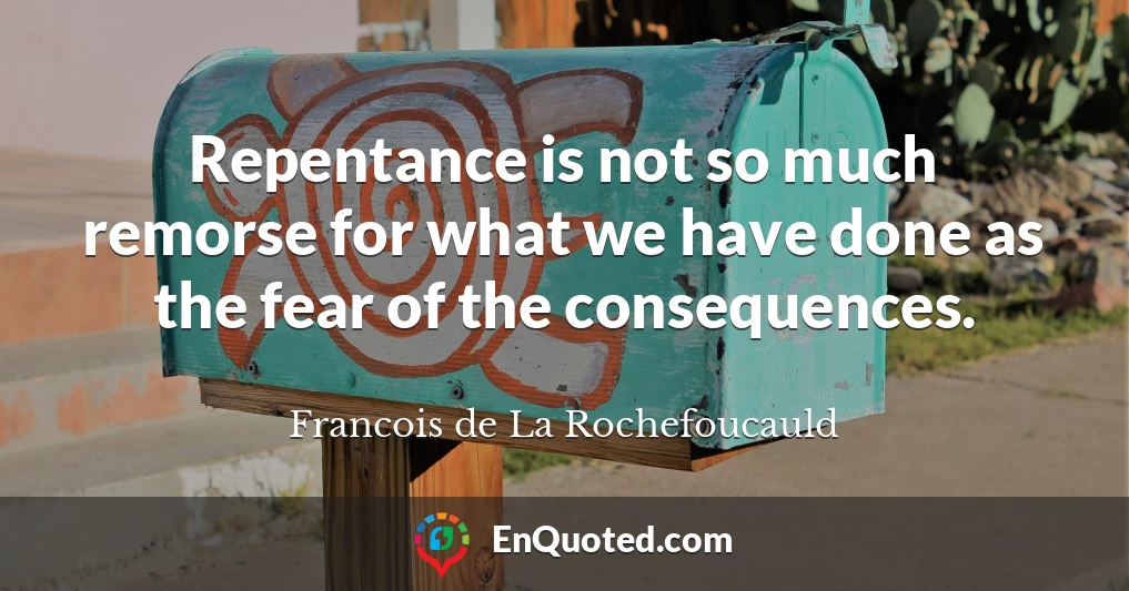 Repentance is not so much remorse for what we have done as the fear of the consequences.