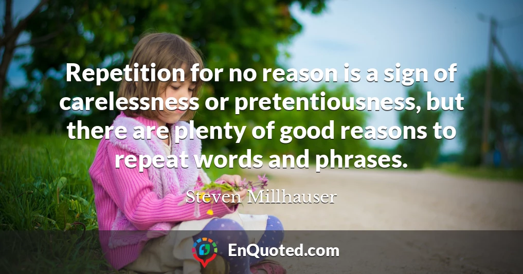 Repetition for no reason is a sign of carelessness or pretentiousness, but there are plenty of good reasons to repeat words and phrases.