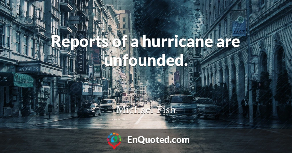 Reports of a hurricane are unfounded.