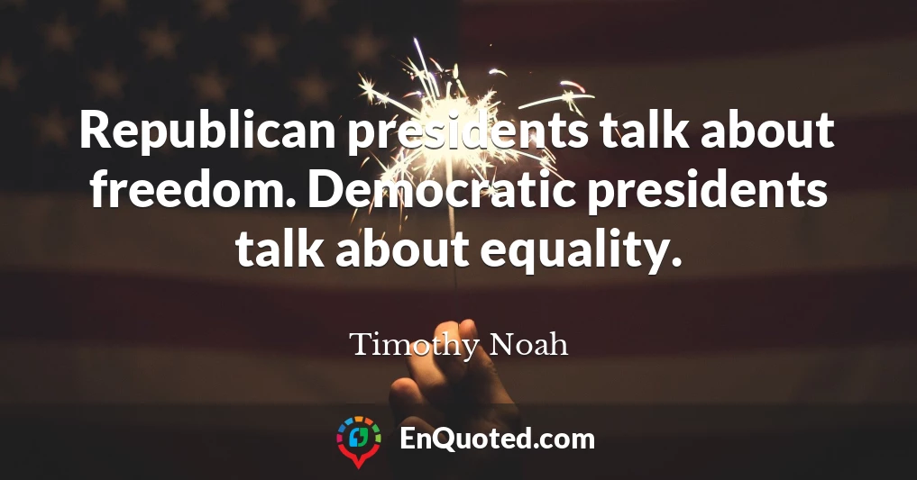 Republican presidents talk about freedom. Democratic presidents talk about equality.
