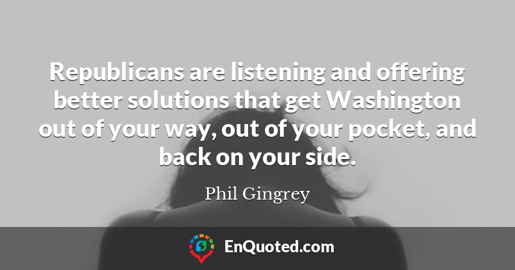 Republicans are listening and offering better solutions that get Washington out of your way, out of your pocket, and back on your side.
