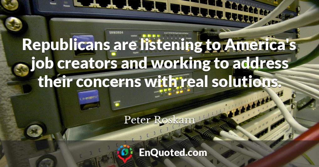 Republicans are listening to America's job creators and working to address their concerns with real solutions.