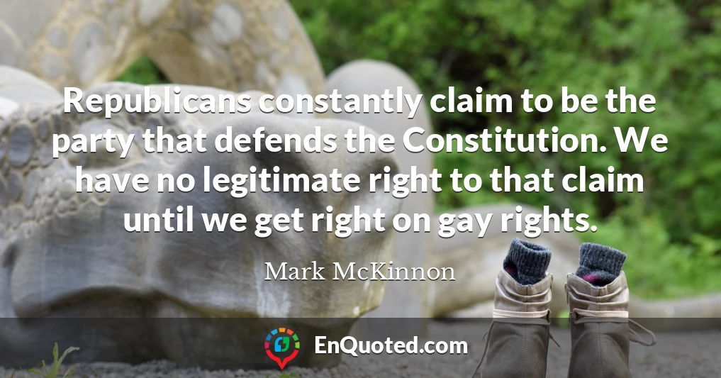 Republicans constantly claim to be the party that defends the Constitution. We have no legitimate right to that claim until we get right on gay rights.