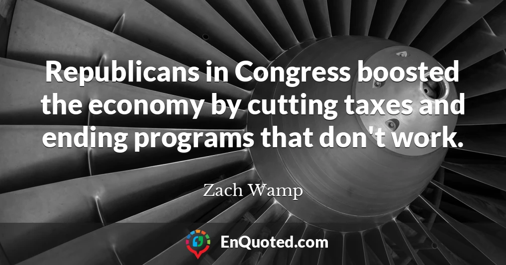 Republicans in Congress boosted the economy by cutting taxes and ending programs that don't work.