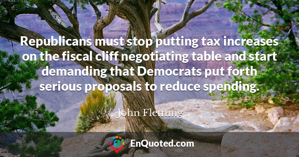 Republicans must stop putting tax increases on the fiscal cliff negotiating table and start demanding that Democrats put forth serious proposals to reduce spending.