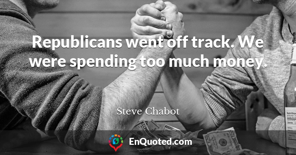 Republicans went off track. We were spending too much money.