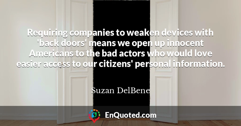 Requiring companies to weaken devices with 'back doors' means we open up innocent Americans to the bad actors who would love easier access to our citizens' personal information.