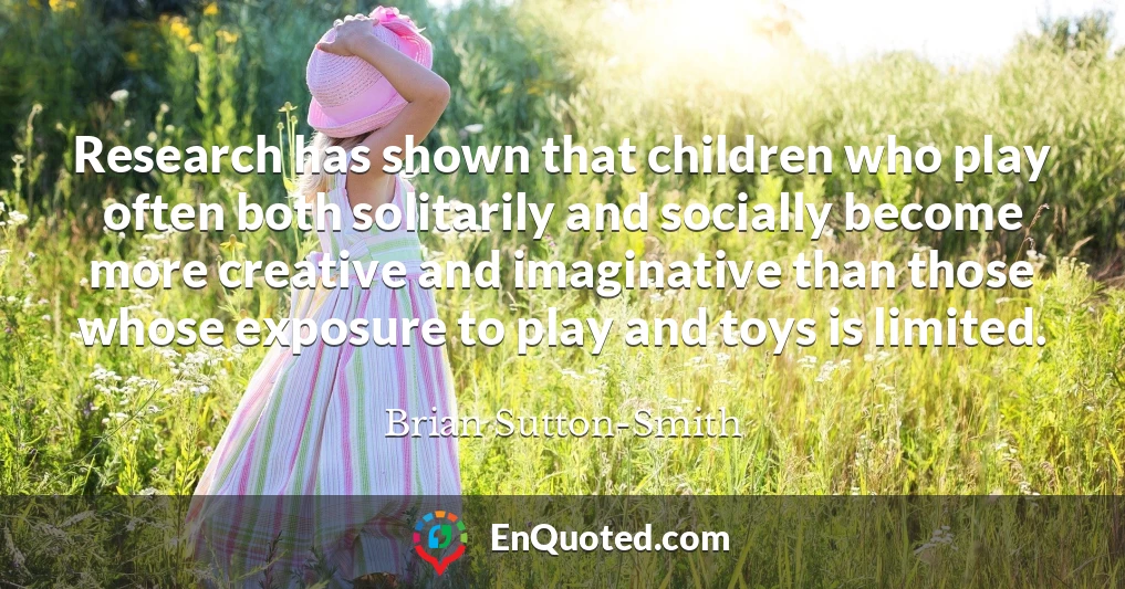 Research has shown that children who play often both solitarily and socially become more creative and imaginative than those whose exposure to play and toys is limited.