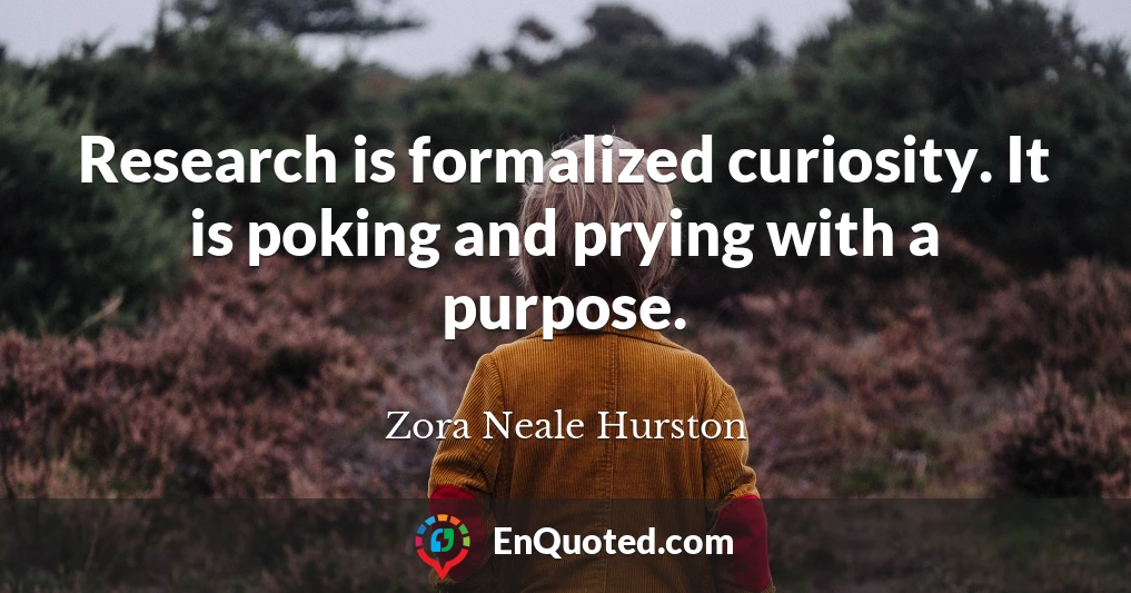 Research is formalized curiosity. It is poking and prying with a purpose.