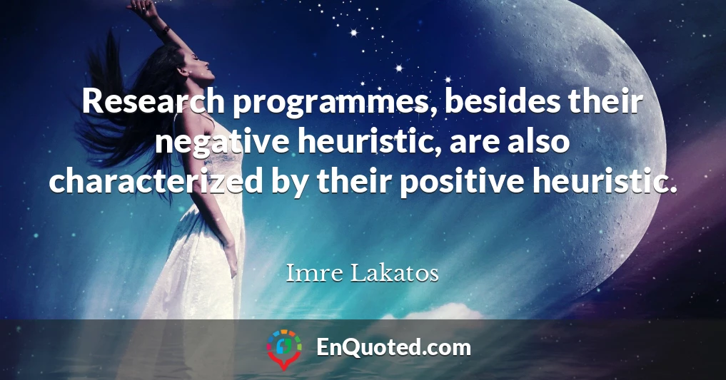 Research programmes, besides their negative heuristic, are also characterized by their positive heuristic.